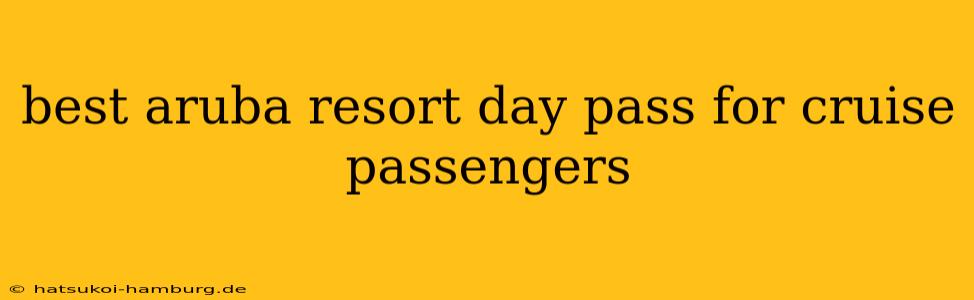 best aruba resort day pass for cruise passengers