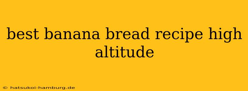 best banana bread recipe high altitude