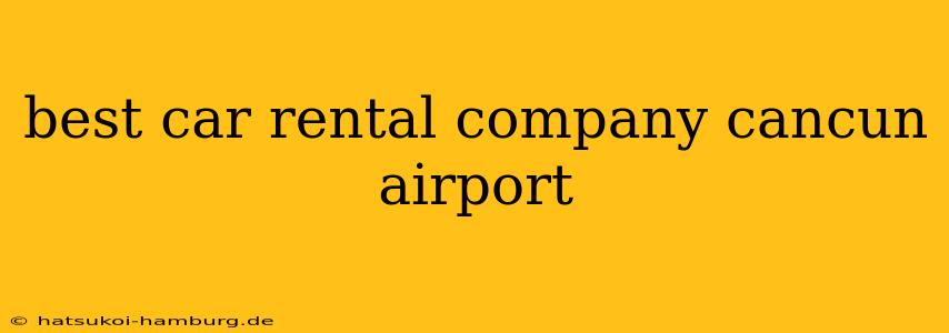 best car rental company cancun airport