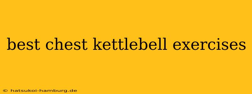 best chest kettlebell exercises