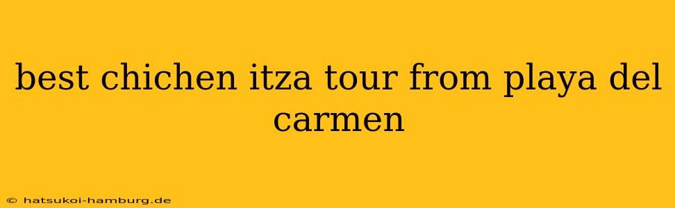 best chichen itza tour from playa del carmen
