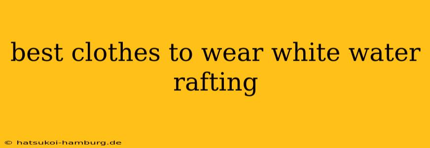 best clothes to wear white water rafting