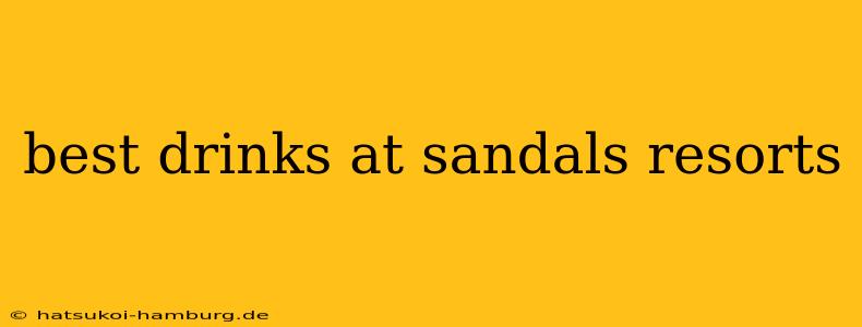 best drinks at sandals resorts