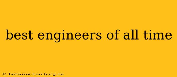best engineers of all time