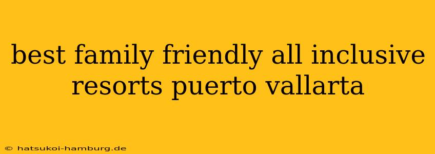 best family friendly all inclusive resorts puerto vallarta