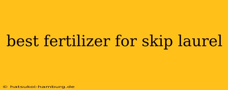 best fertilizer for skip laurel