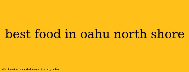 best food in oahu north shore