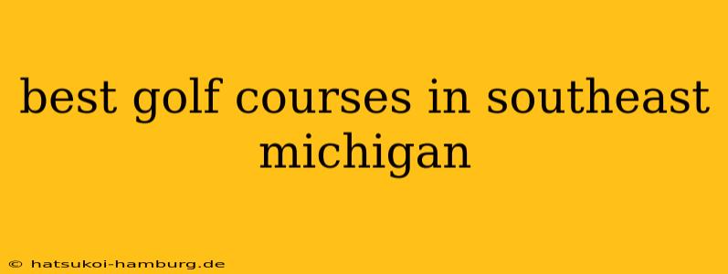 best golf courses in southeast michigan