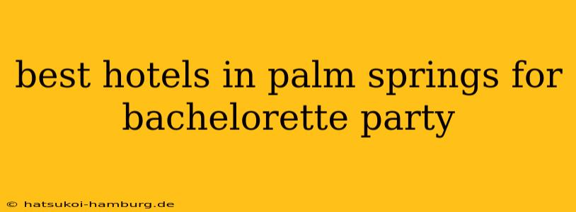 best hotels in palm springs for bachelorette party