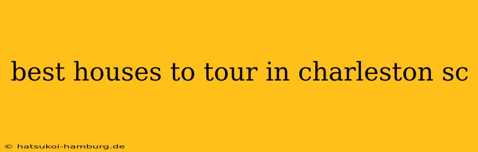 best houses to tour in charleston sc