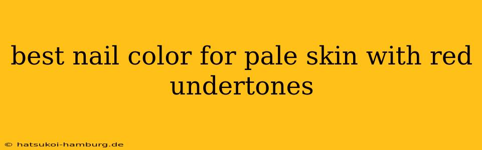 best nail color for pale skin with red undertones