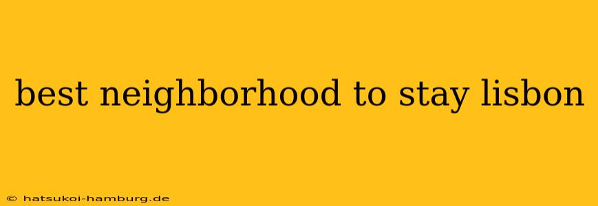 best neighborhood to stay lisbon