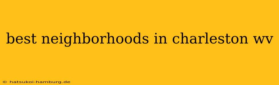 best neighborhoods in charleston wv