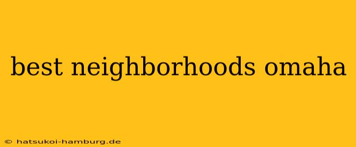 best neighborhoods omaha