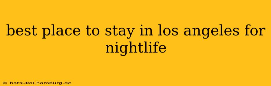 best place to stay in los angeles for nightlife