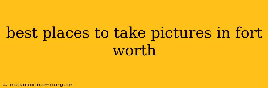 best places to take pictures in fort worth