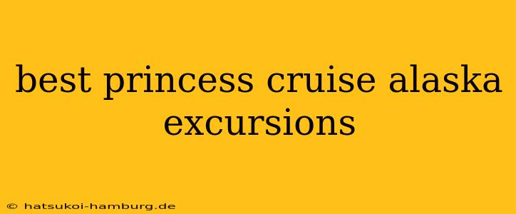 best princess cruise alaska excursions