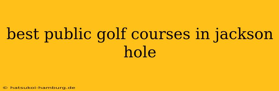 best public golf courses in jackson hole