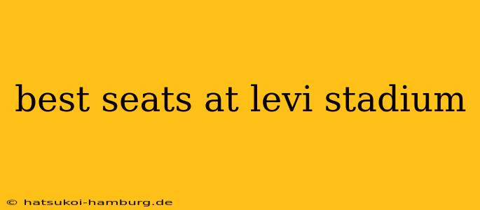 best seats at levi stadium