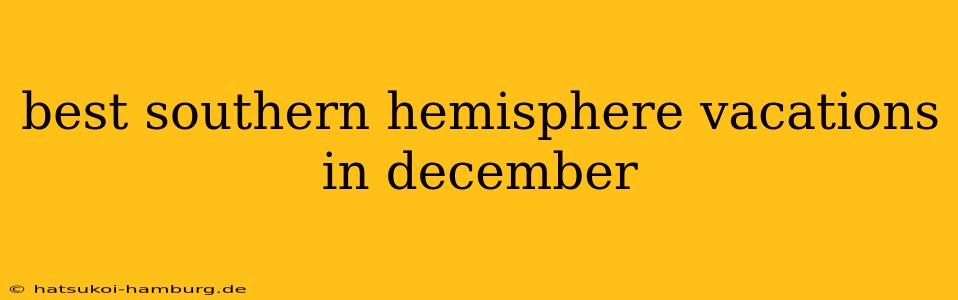 best southern hemisphere vacations in december