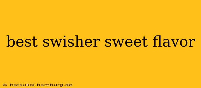 best swisher sweet flavor