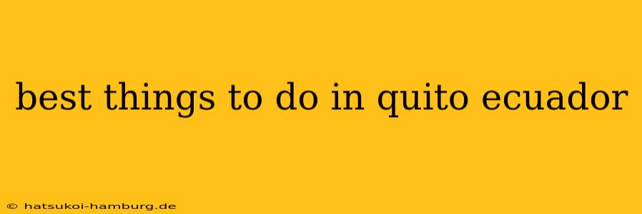 best things to do in quito ecuador