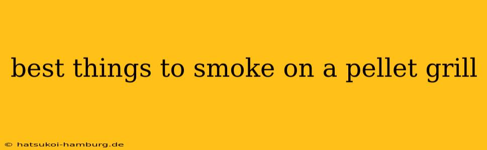 best things to smoke on a pellet grill
