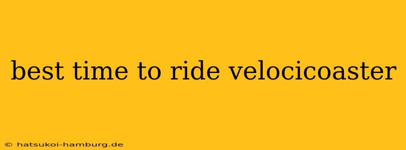 best time to ride velocicoaster