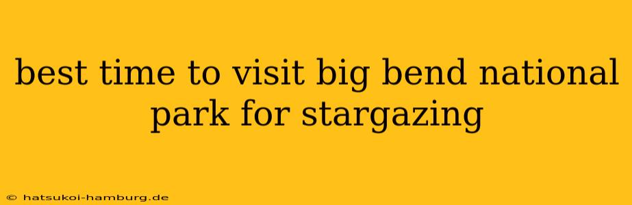 best time to visit big bend national park for stargazing