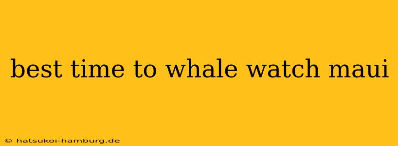 best time to whale watch maui