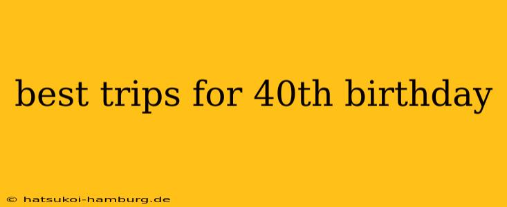 best trips for 40th birthday