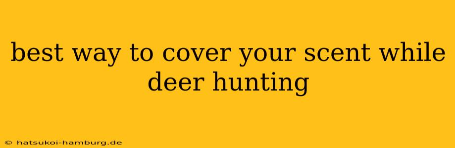 best way to cover your scent while deer hunting