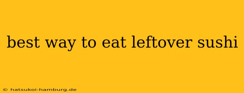 best way to eat leftover sushi