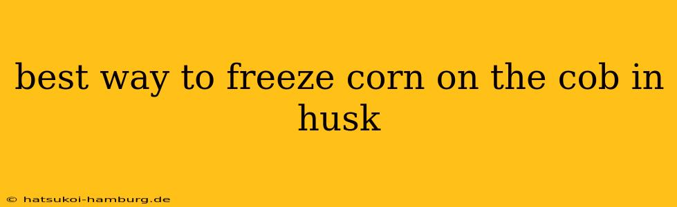 best way to freeze corn on the cob in husk