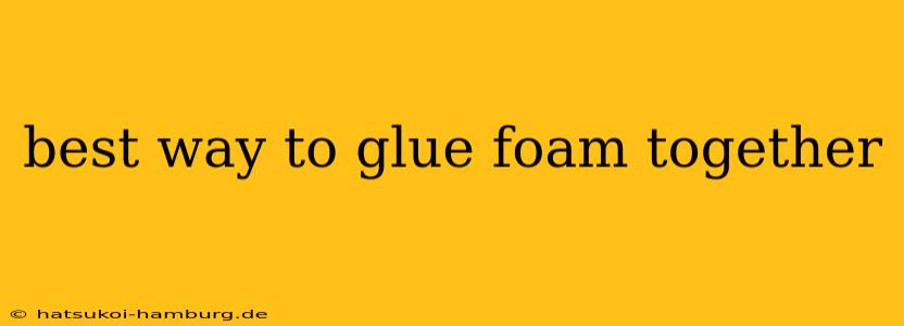 best way to glue foam together