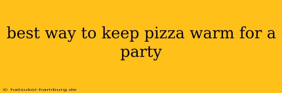best way to keep pizza warm for a party