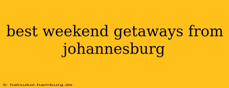 best weekend getaways from johannesburg