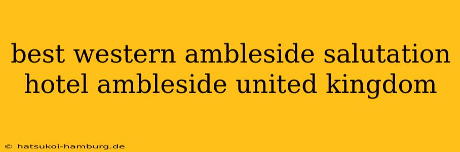 best western ambleside salutation hotel ambleside united kingdom
