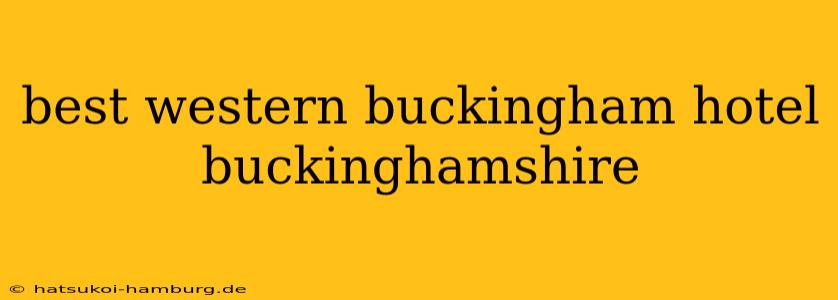 best western buckingham hotel buckinghamshire