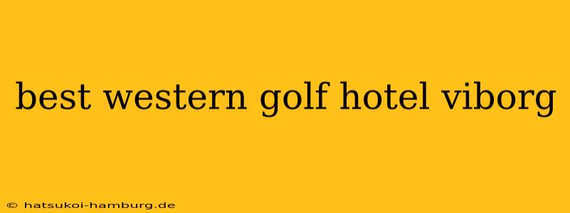 best western golf hotel viborg