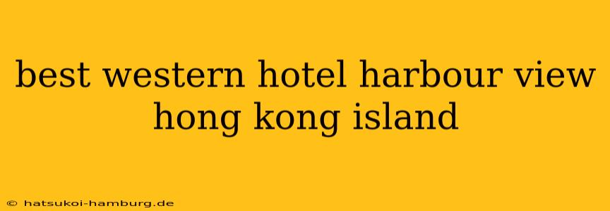 best western hotel harbour view hong kong island