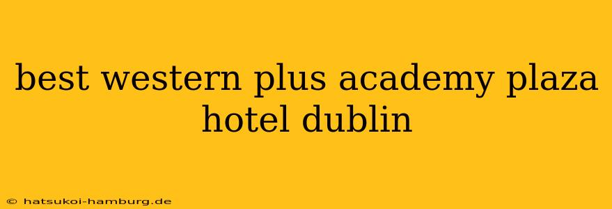 best western plus academy plaza hotel dublin