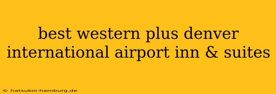 best western plus denver international airport inn & suites