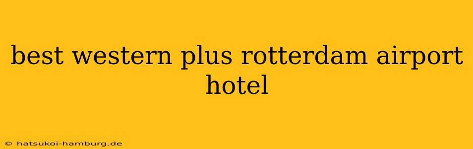 best western plus rotterdam airport hotel