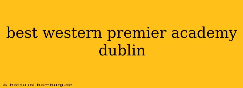 best western premier academy dublin