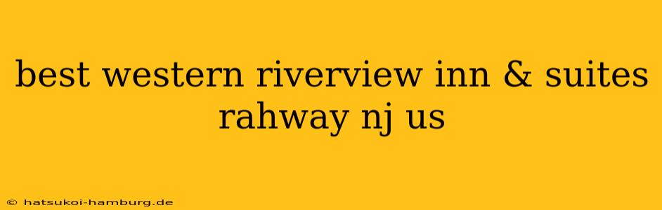 best western riverview inn & suites rahway nj us