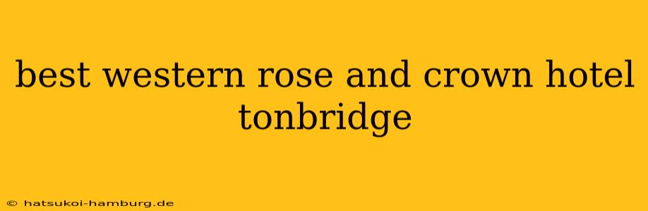 best western rose and crown hotel tonbridge