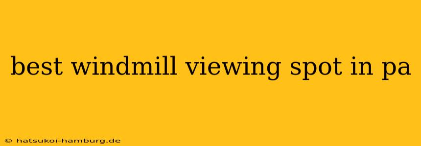 best windmill viewing spot in pa