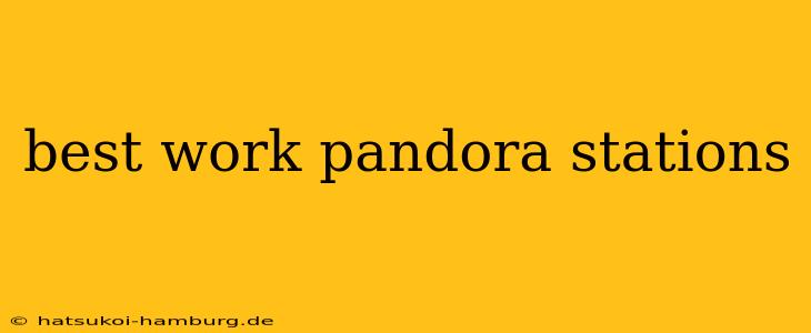 best work pandora stations