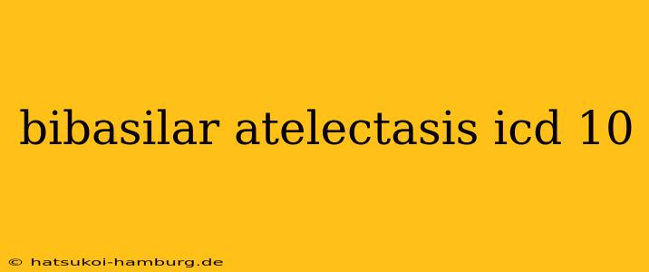 bibasilar atelectasis icd 10